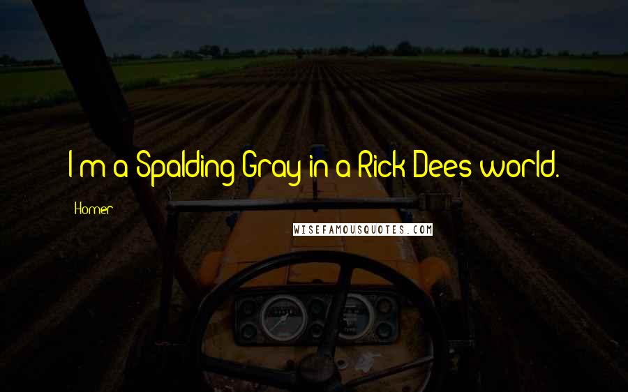 Homer Quotes: I'm a Spalding Gray in a Rick Dees world.