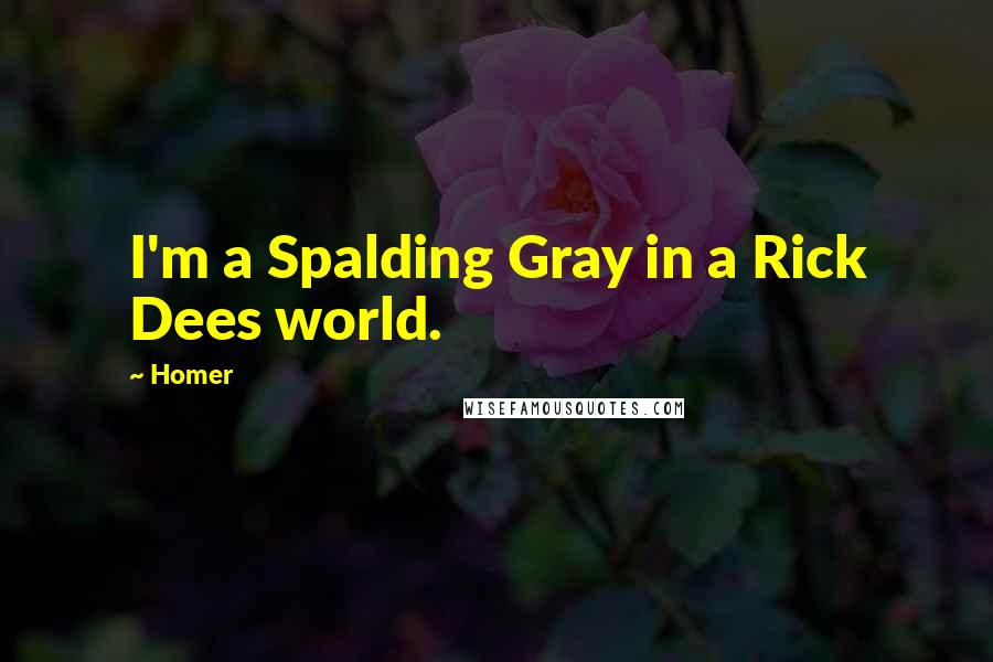 Homer Quotes: I'm a Spalding Gray in a Rick Dees world.