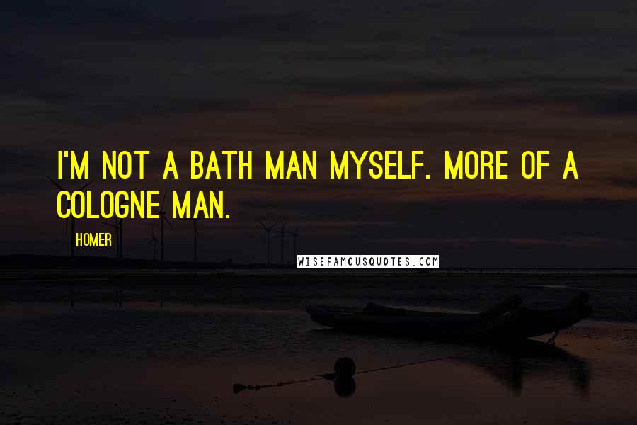 Homer Quotes: I'm not a bath man myself. More of a cologne man.