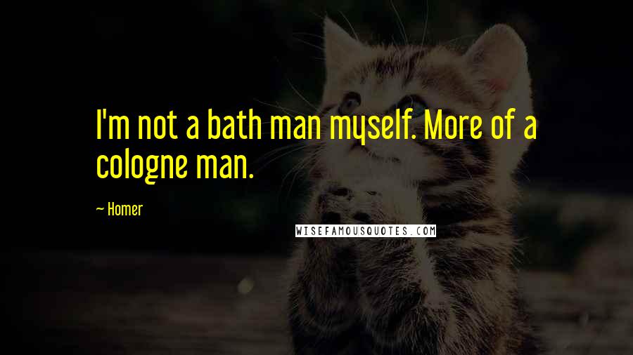 Homer Quotes: I'm not a bath man myself. More of a cologne man.