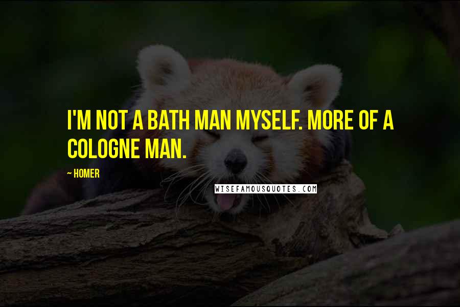 Homer Quotes: I'm not a bath man myself. More of a cologne man.