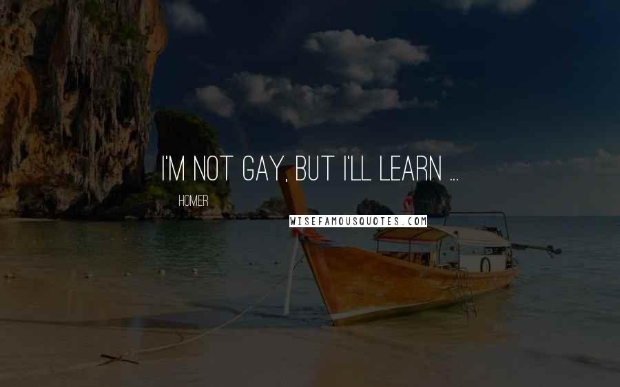 Homer Quotes: I'm not gay, but I'll learn ...