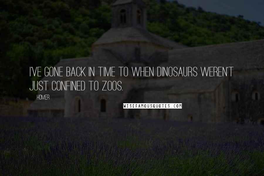 Homer Quotes: I've gone back in time to when dinosaurs weren't just confined to zoos.