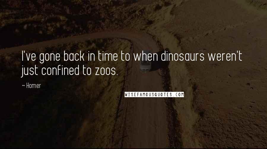 Homer Quotes: I've gone back in time to when dinosaurs weren't just confined to zoos.