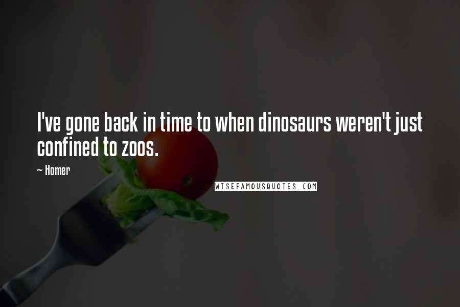 Homer Quotes: I've gone back in time to when dinosaurs weren't just confined to zoos.