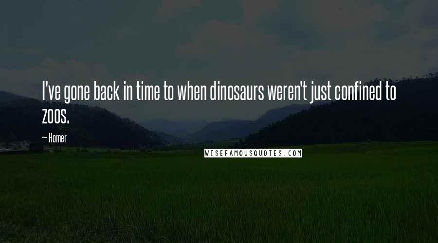 Homer Quotes: I've gone back in time to when dinosaurs weren't just confined to zoos.