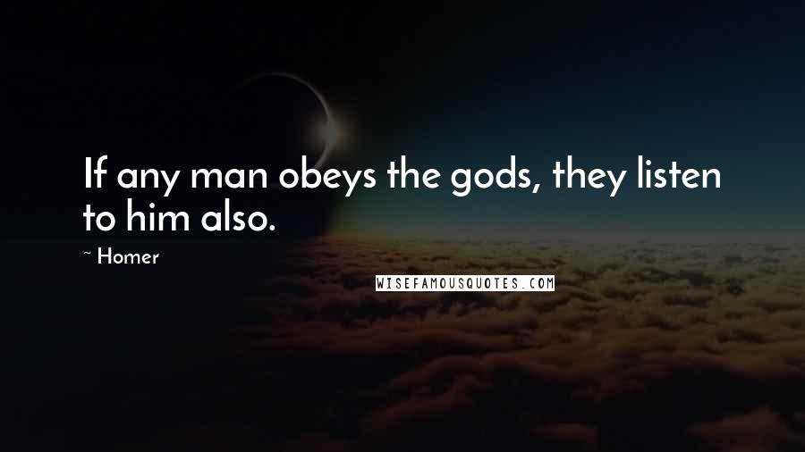 Homer Quotes: If any man obeys the gods, they listen to him also.