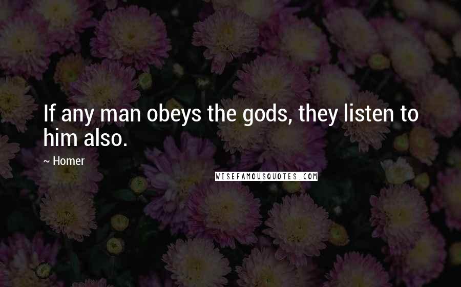 Homer Quotes: If any man obeys the gods, they listen to him also.