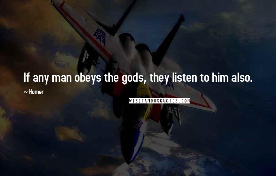 Homer Quotes: If any man obeys the gods, they listen to him also.