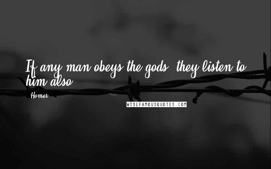 Homer Quotes: If any man obeys the gods, they listen to him also.