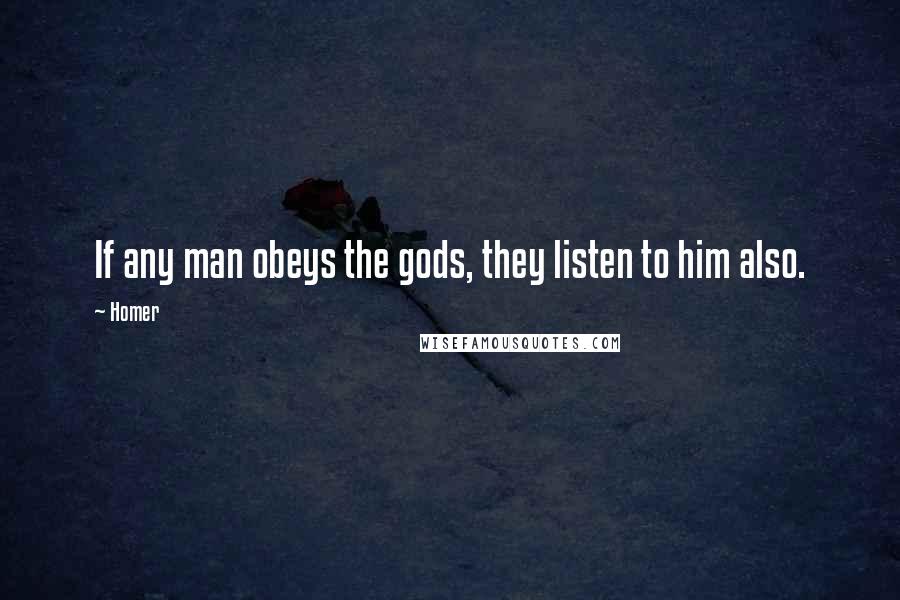 Homer Quotes: If any man obeys the gods, they listen to him also.