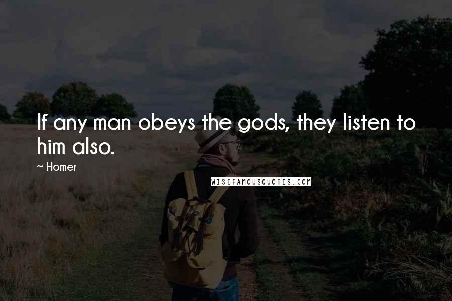 Homer Quotes: If any man obeys the gods, they listen to him also.