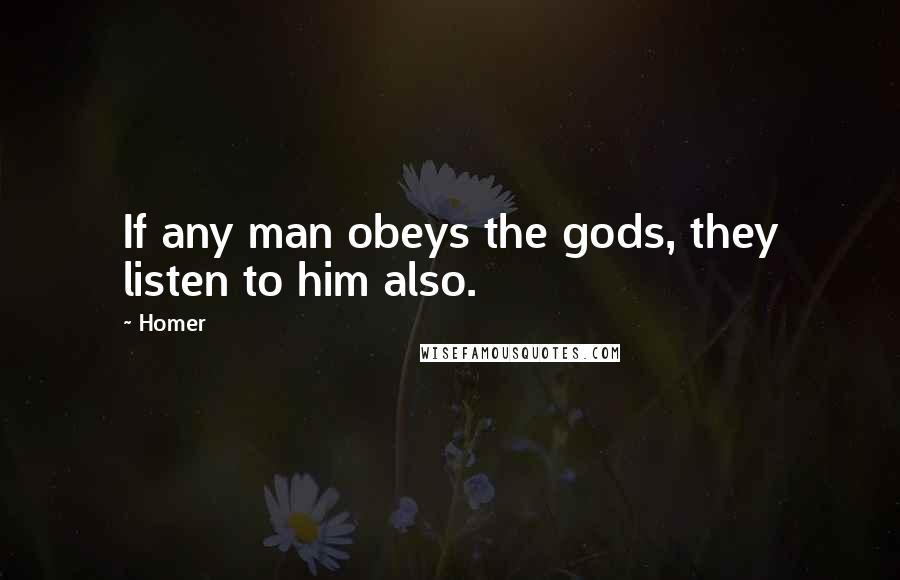 Homer Quotes: If any man obeys the gods, they listen to him also.