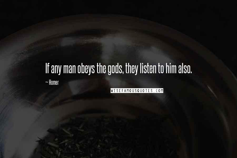 Homer Quotes: If any man obeys the gods, they listen to him also.