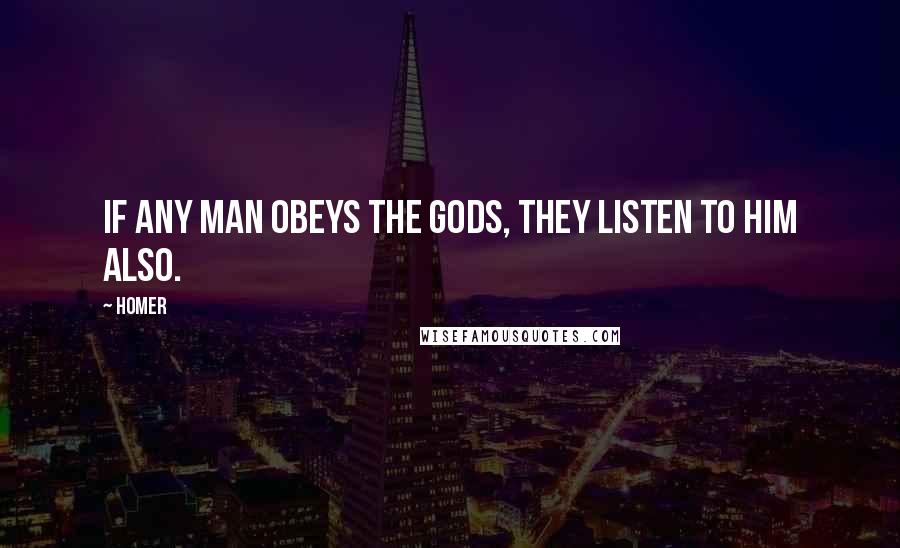 Homer Quotes: If any man obeys the gods, they listen to him also.