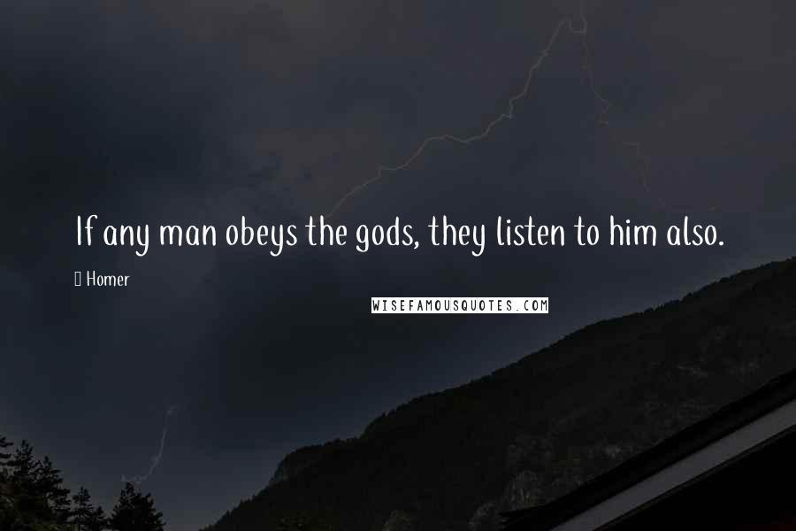 Homer Quotes: If any man obeys the gods, they listen to him also.