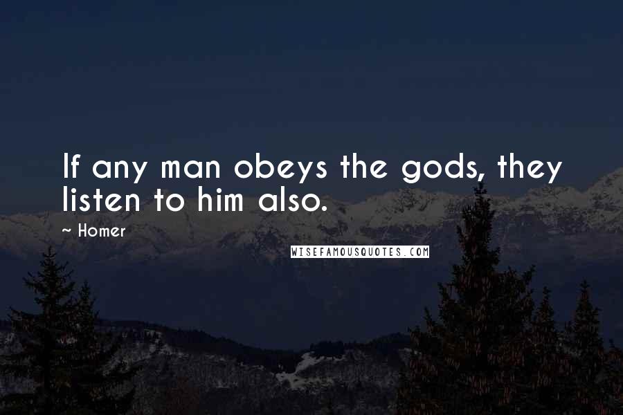 Homer Quotes: If any man obeys the gods, they listen to him also.