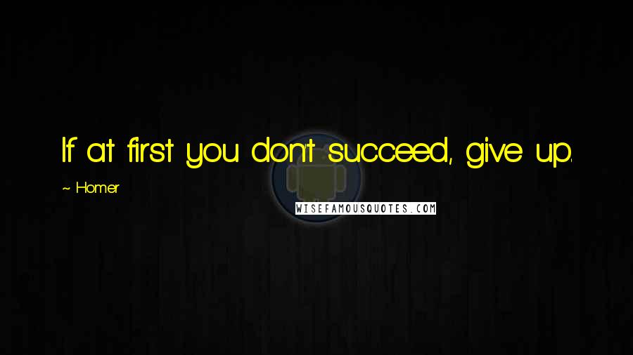 Homer Quotes: If at first you don't succeed, give up.