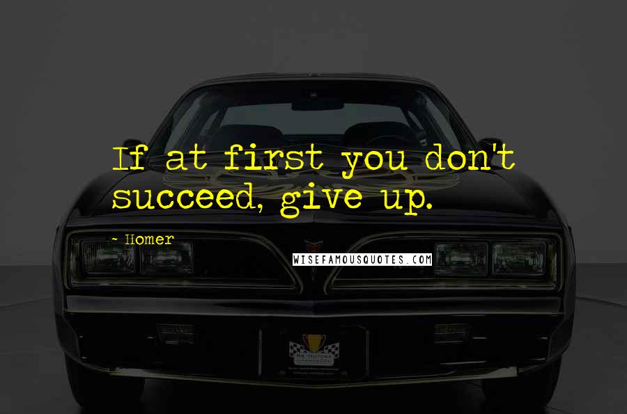 Homer Quotes: If at first you don't succeed, give up.