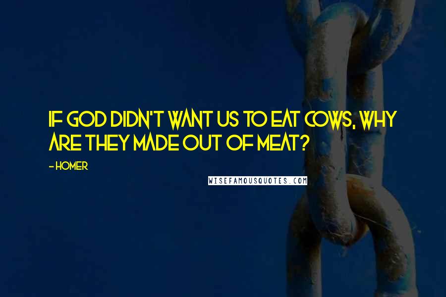 Homer Quotes: If God didn't want us to eat cows, why are they made out of meat?