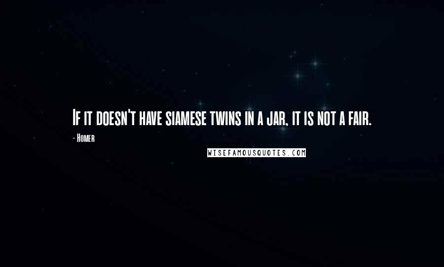 Homer Quotes: If it doesn't have siamese twins in a jar, it is not a fair.