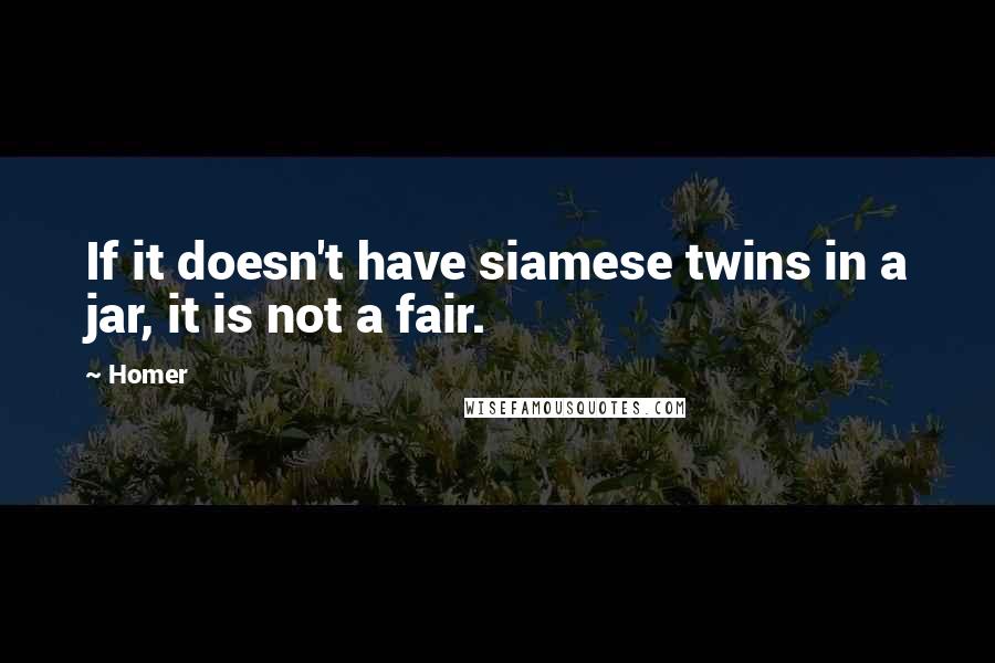 Homer Quotes: If it doesn't have siamese twins in a jar, it is not a fair.