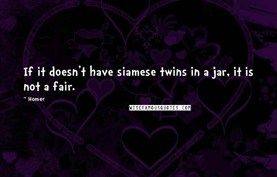 Homer Quotes: If it doesn't have siamese twins in a jar, it is not a fair.