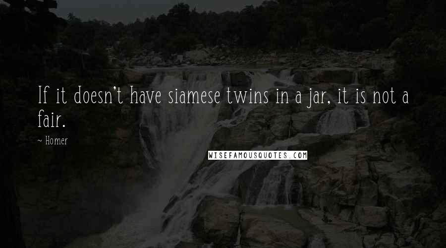 Homer Quotes: If it doesn't have siamese twins in a jar, it is not a fair.