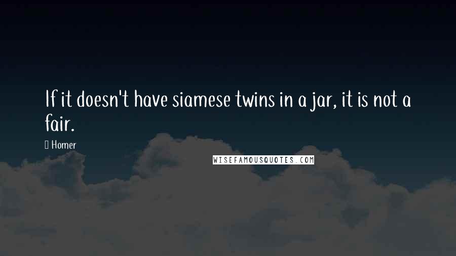 Homer Quotes: If it doesn't have siamese twins in a jar, it is not a fair.