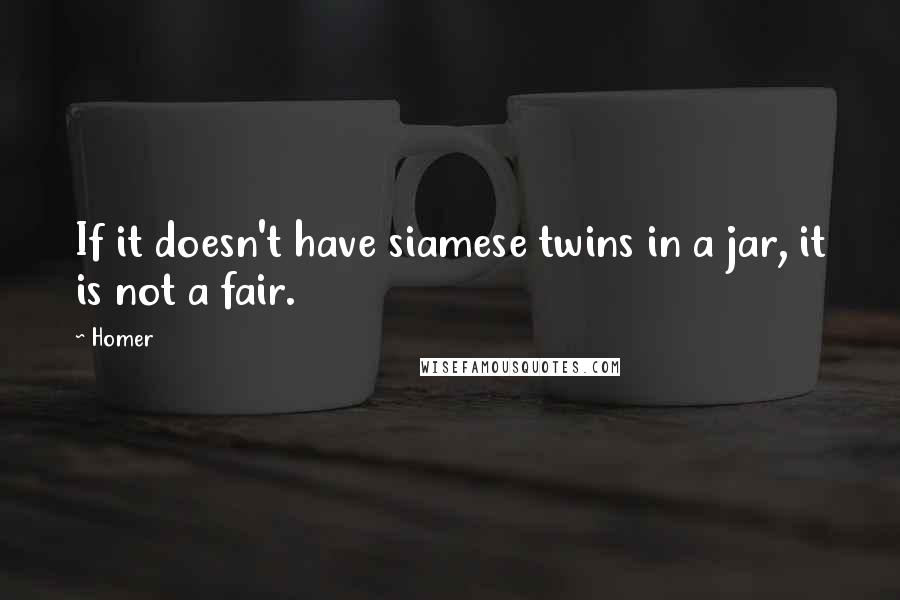 Homer Quotes: If it doesn't have siamese twins in a jar, it is not a fair.