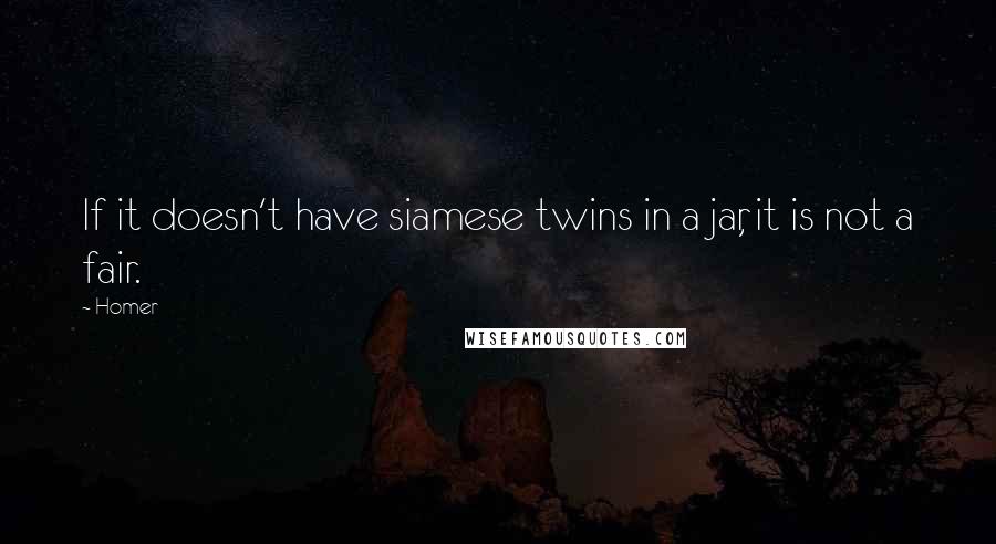 Homer Quotes: If it doesn't have siamese twins in a jar, it is not a fair.