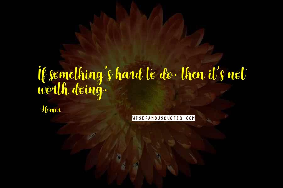 Homer Quotes: If something's hard to do, then it's not worth doing.