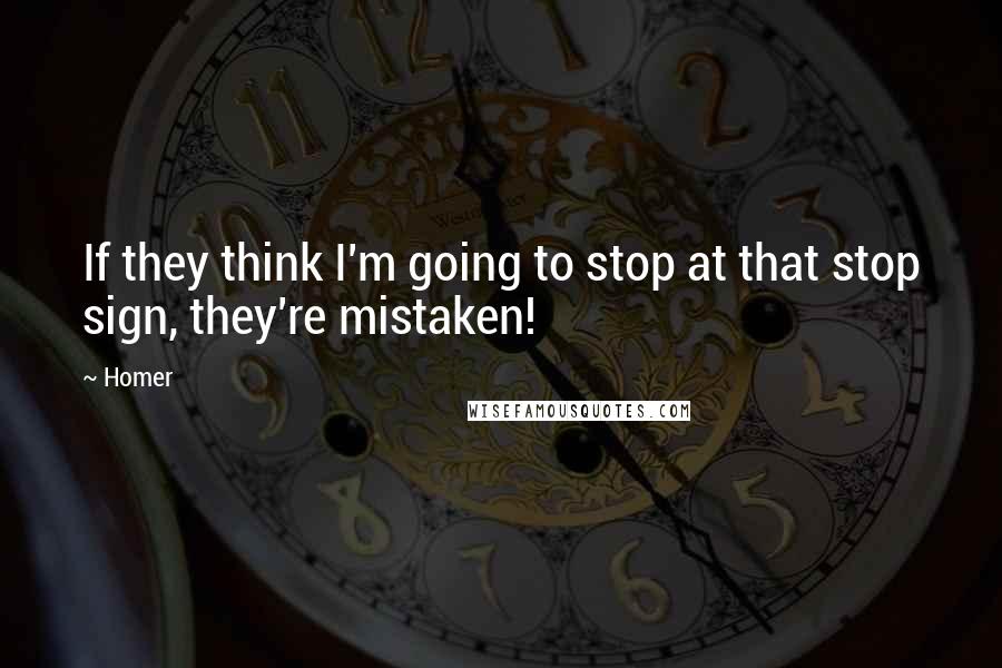 Homer Quotes: If they think I'm going to stop at that stop sign, they're mistaken!