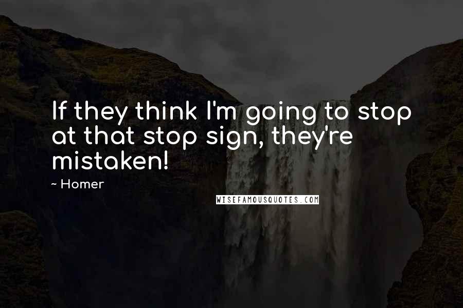 Homer Quotes: If they think I'm going to stop at that stop sign, they're mistaken!