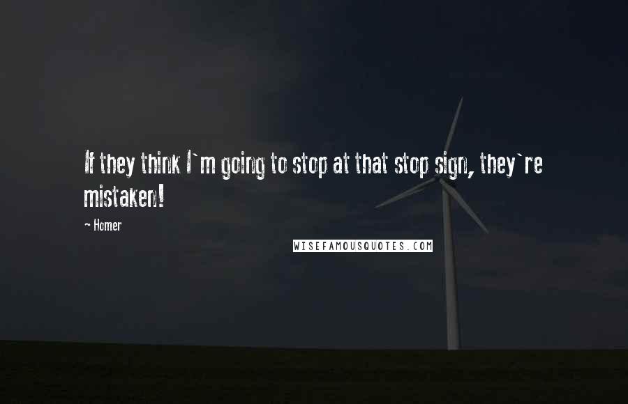 Homer Quotes: If they think I'm going to stop at that stop sign, they're mistaken!