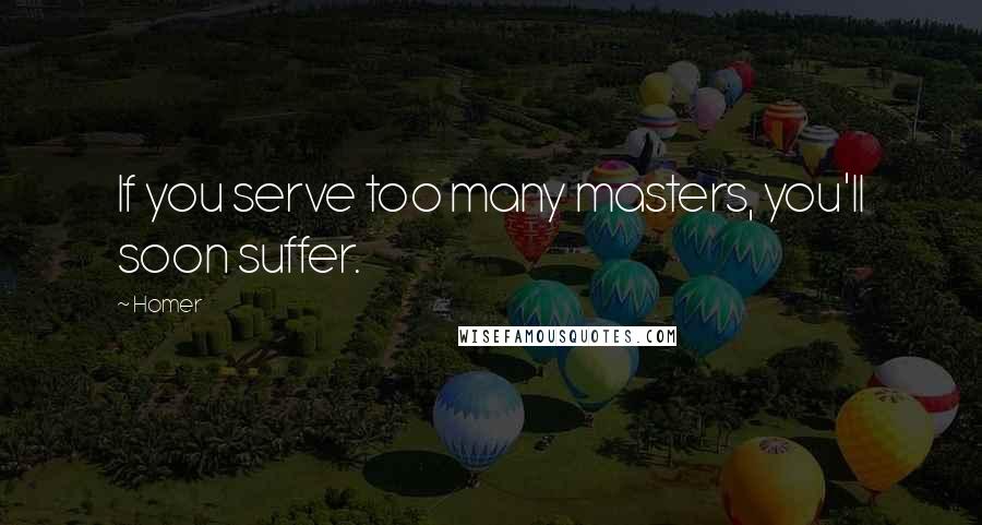 Homer Quotes: If you serve too many masters, you'll soon suffer.