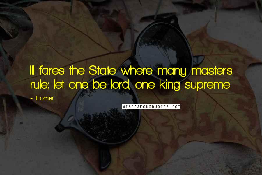 Homer Quotes: Ill fares the State where many masters rule; let one be lord, one king supreme.