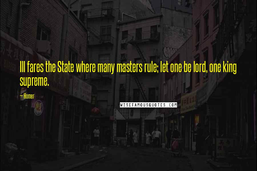 Homer Quotes: Ill fares the State where many masters rule; let one be lord, one king supreme.