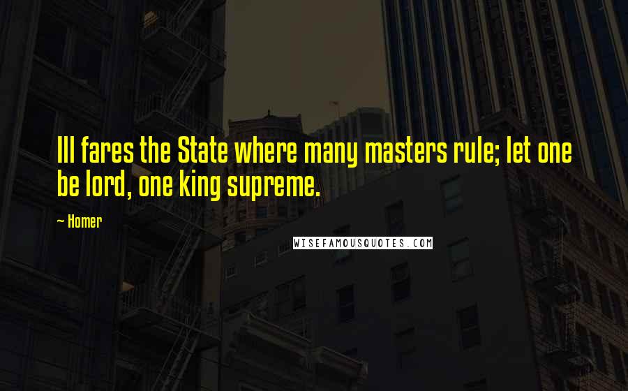 Homer Quotes: Ill fares the State where many masters rule; let one be lord, one king supreme.