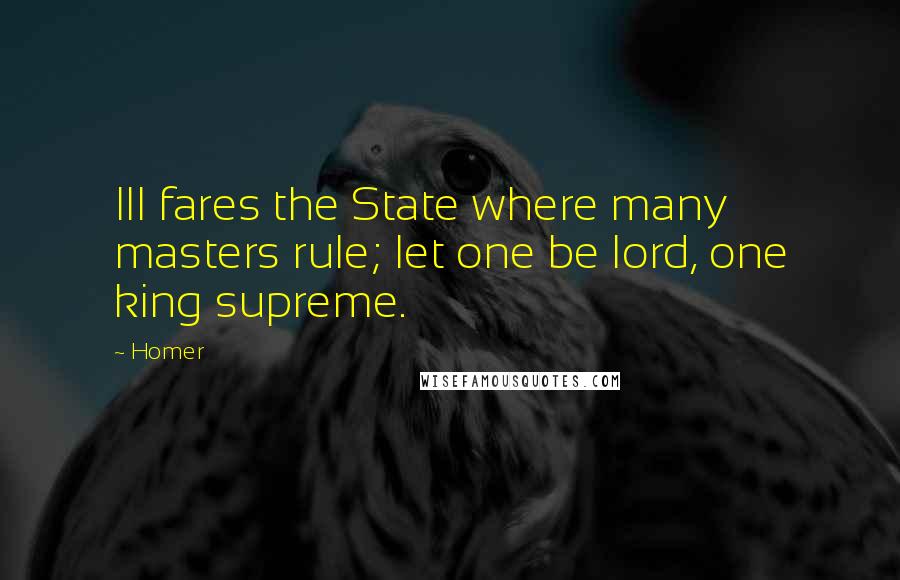 Homer Quotes: Ill fares the State where many masters rule; let one be lord, one king supreme.