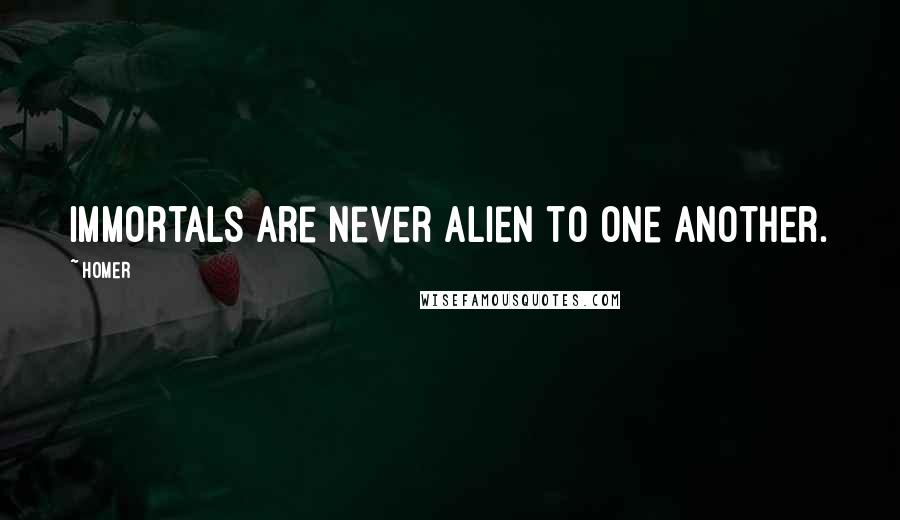 Homer Quotes: Immortals are never alien to one another.
