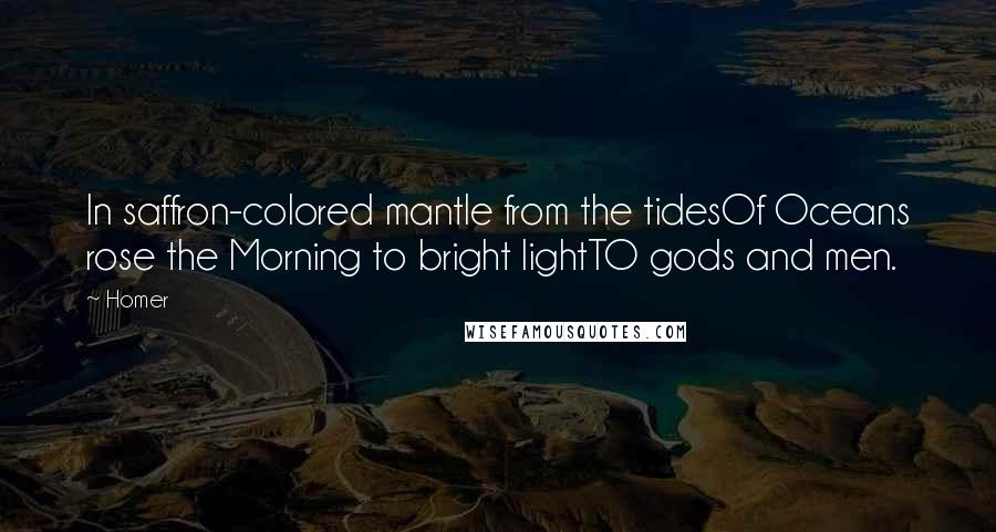 Homer Quotes: In saffron-colored mantle from the tidesOf Oceans rose the Morning to bright lightTO gods and men.