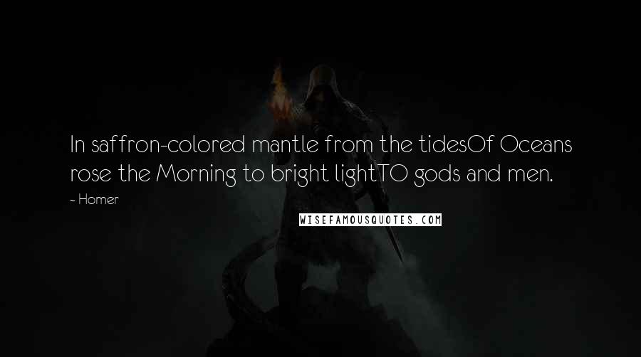 Homer Quotes: In saffron-colored mantle from the tidesOf Oceans rose the Morning to bright lightTO gods and men.