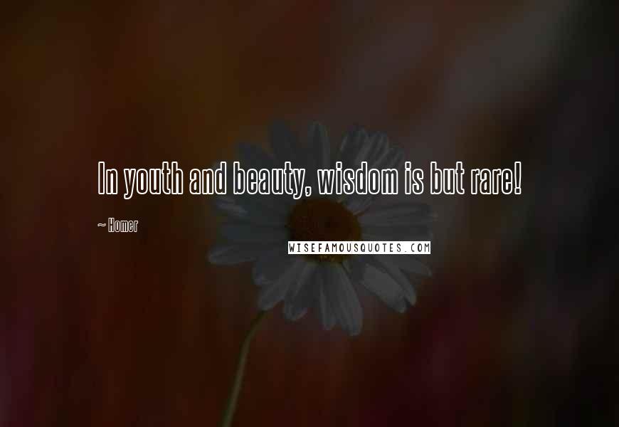 Homer Quotes: In youth and beauty, wisdom is but rare!