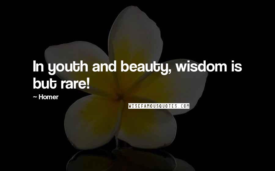 Homer Quotes: In youth and beauty, wisdom is but rare!