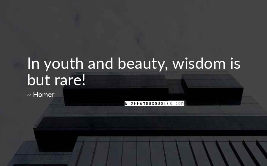 Homer Quotes: In youth and beauty, wisdom is but rare!