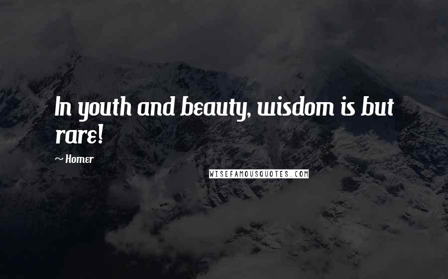 Homer Quotes: In youth and beauty, wisdom is but rare!