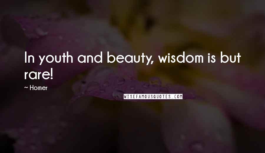 Homer Quotes: In youth and beauty, wisdom is but rare!