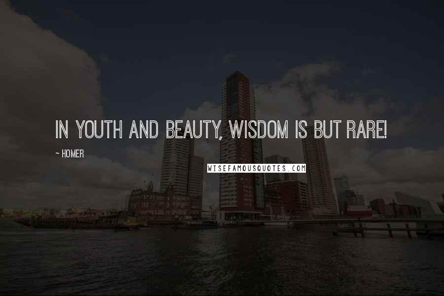 Homer Quotes: In youth and beauty, wisdom is but rare!