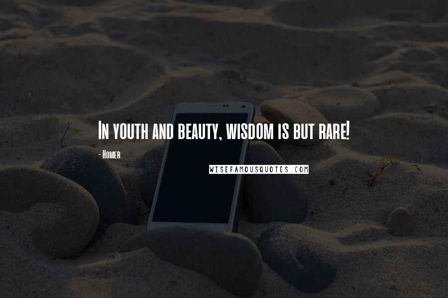 Homer Quotes: In youth and beauty, wisdom is but rare!